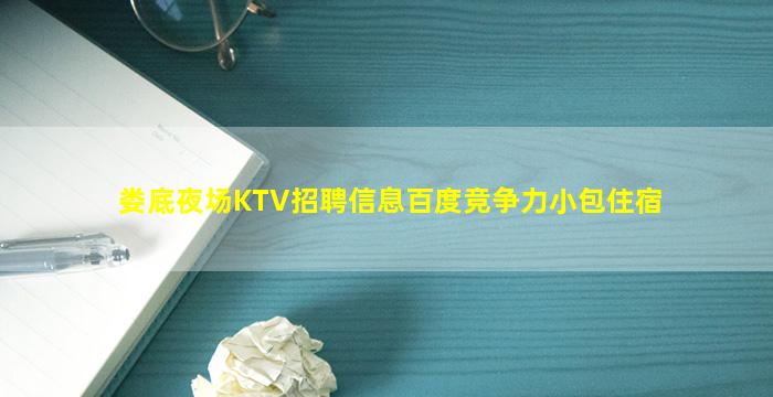 娄底夜场KTV招聘信息百度竞争力小包住宿